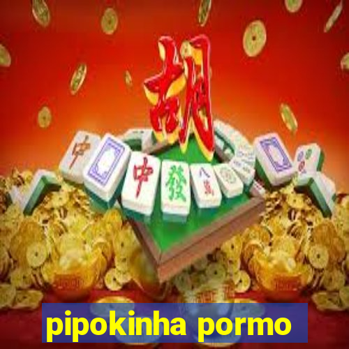 pipokinha pormo